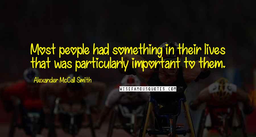 Alexander McCall Smith Quotes: Most people had something in their lives that was particularly important to them.