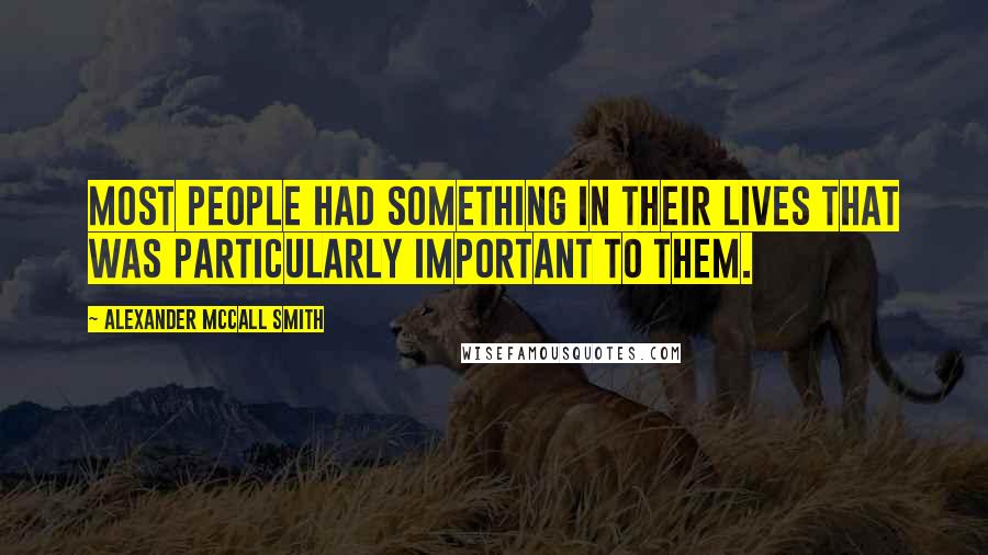 Alexander McCall Smith Quotes: Most people had something in their lives that was particularly important to them.