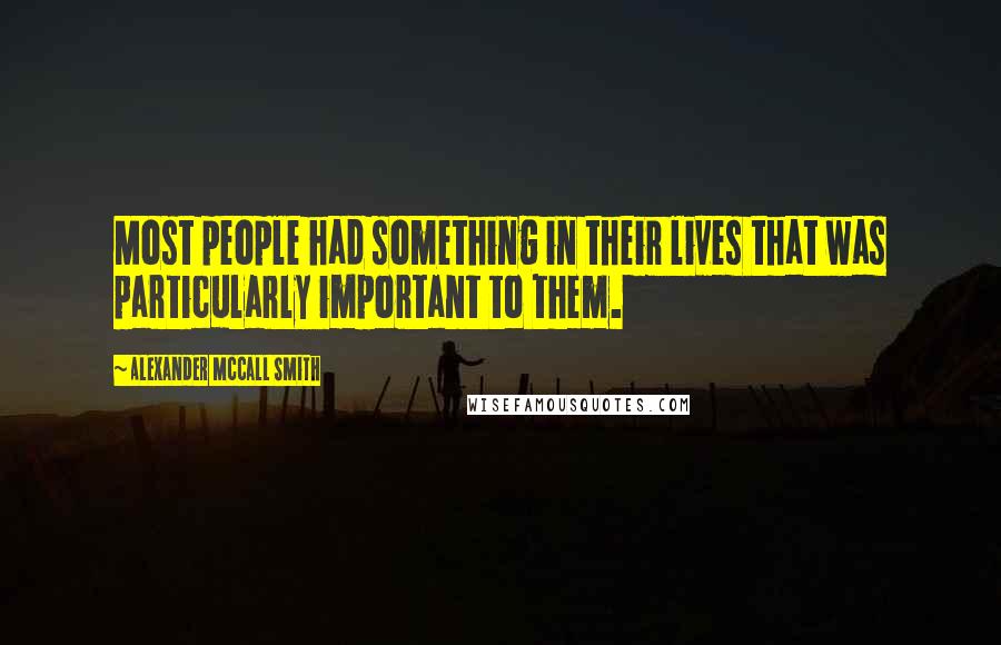 Alexander McCall Smith Quotes: Most people had something in their lives that was particularly important to them.