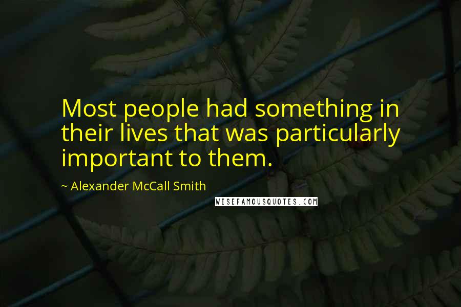 Alexander McCall Smith Quotes: Most people had something in their lives that was particularly important to them.