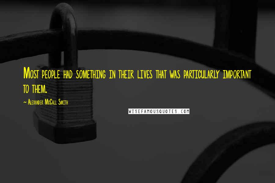 Alexander McCall Smith Quotes: Most people had something in their lives that was particularly important to them.