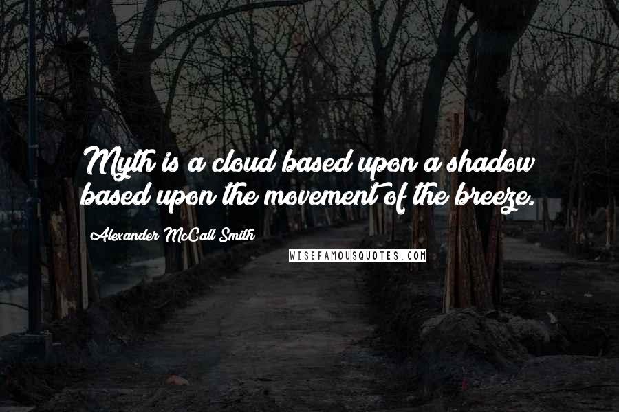 Alexander McCall Smith Quotes: Myth is a cloud based upon a shadow based upon the movement of the breeze.