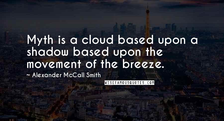 Alexander McCall Smith Quotes: Myth is a cloud based upon a shadow based upon the movement of the breeze.