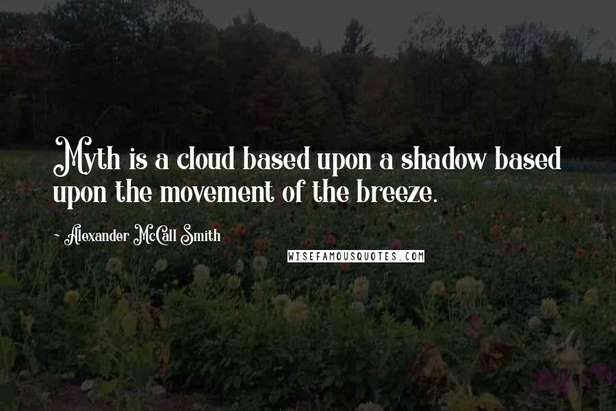 Alexander McCall Smith Quotes: Myth is a cloud based upon a shadow based upon the movement of the breeze.