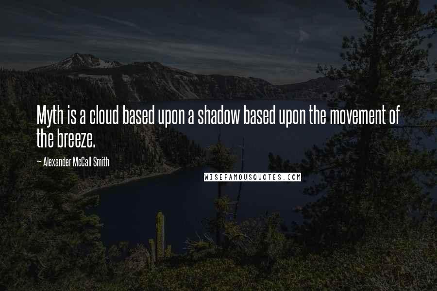 Alexander McCall Smith Quotes: Myth is a cloud based upon a shadow based upon the movement of the breeze.