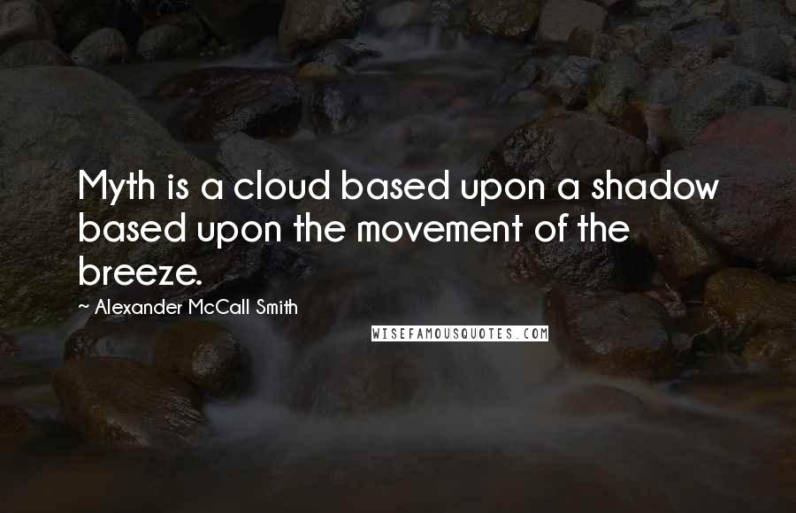 Alexander McCall Smith Quotes: Myth is a cloud based upon a shadow based upon the movement of the breeze.