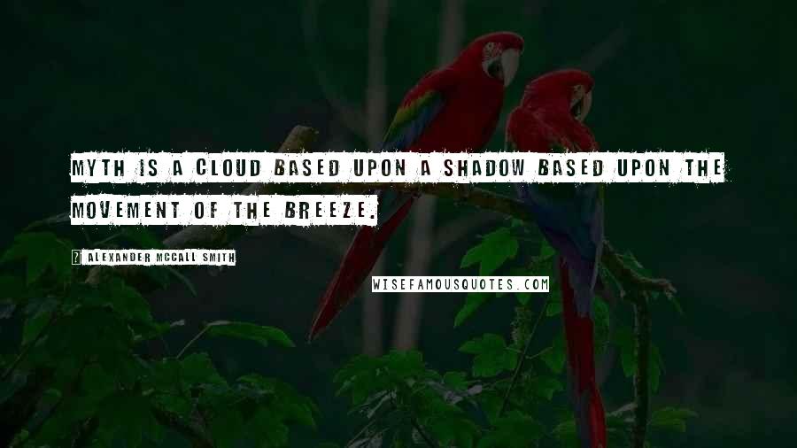 Alexander McCall Smith Quotes: Myth is a cloud based upon a shadow based upon the movement of the breeze.