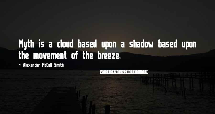 Alexander McCall Smith Quotes: Myth is a cloud based upon a shadow based upon the movement of the breeze.