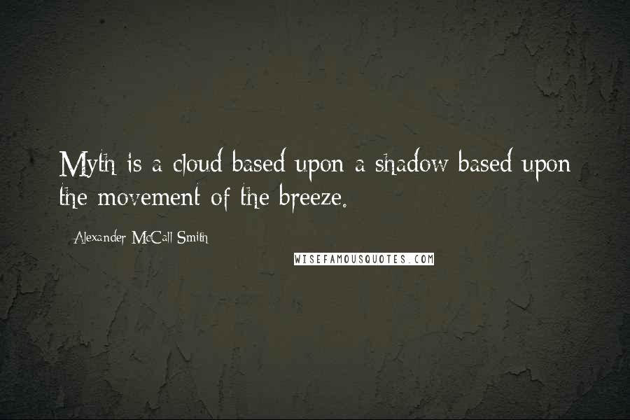 Alexander McCall Smith Quotes: Myth is a cloud based upon a shadow based upon the movement of the breeze.