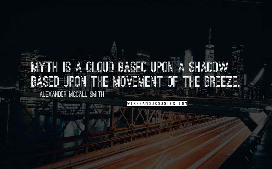 Alexander McCall Smith Quotes: Myth is a cloud based upon a shadow based upon the movement of the breeze.