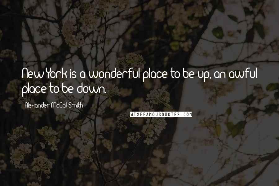 Alexander McCall Smith Quotes: New York is a wonderful place to be up, an awful place to be down.