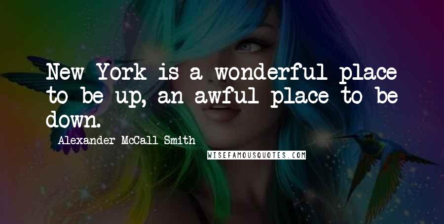 Alexander McCall Smith Quotes: New York is a wonderful place to be up, an awful place to be down.