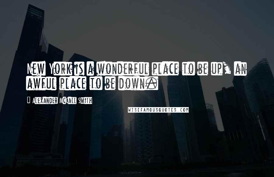 Alexander McCall Smith Quotes: New York is a wonderful place to be up, an awful place to be down.