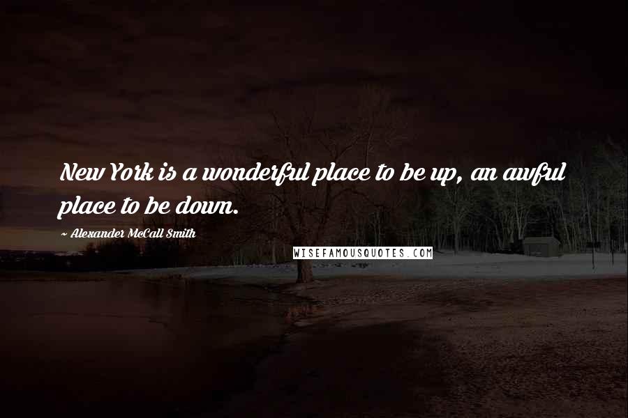 Alexander McCall Smith Quotes: New York is a wonderful place to be up, an awful place to be down.