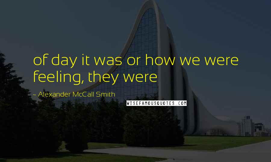 Alexander McCall Smith Quotes: of day it was or how we were feeling, they were