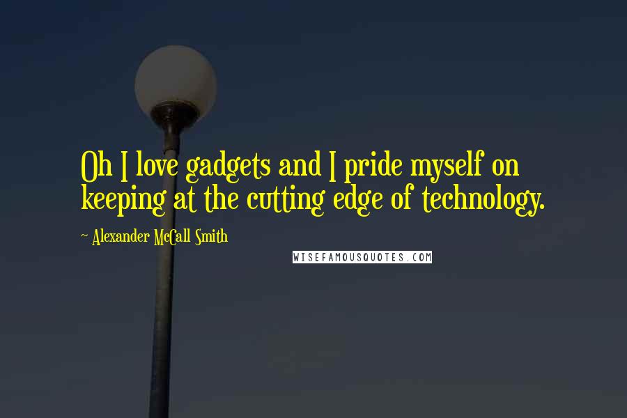 Alexander McCall Smith Quotes: Oh I love gadgets and I pride myself on keeping at the cutting edge of technology.