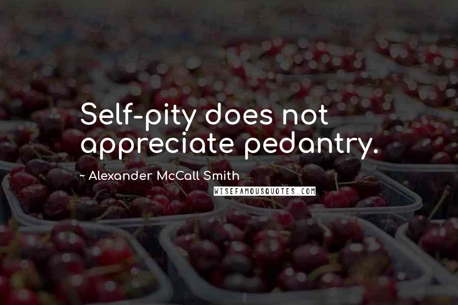 Alexander McCall Smith Quotes: Self-pity does not appreciate pedantry.