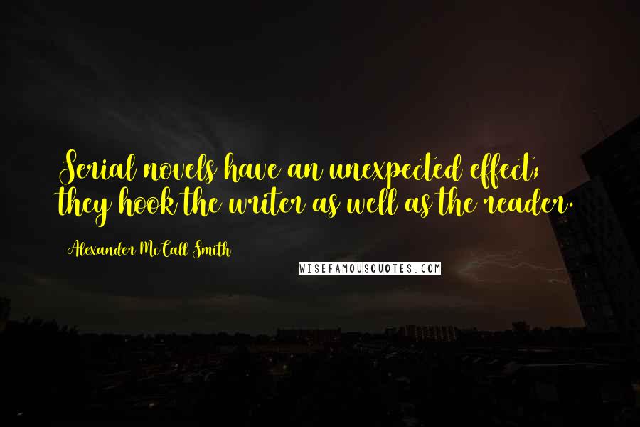 Alexander McCall Smith Quotes: Serial novels have an unexpected effect; they hook the writer as well as the reader.