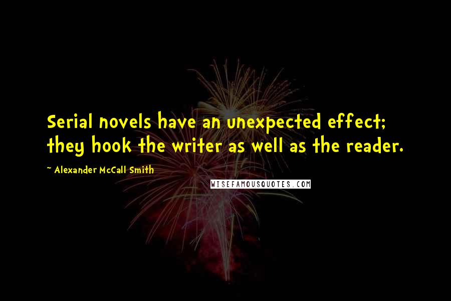 Alexander McCall Smith Quotes: Serial novels have an unexpected effect; they hook the writer as well as the reader.