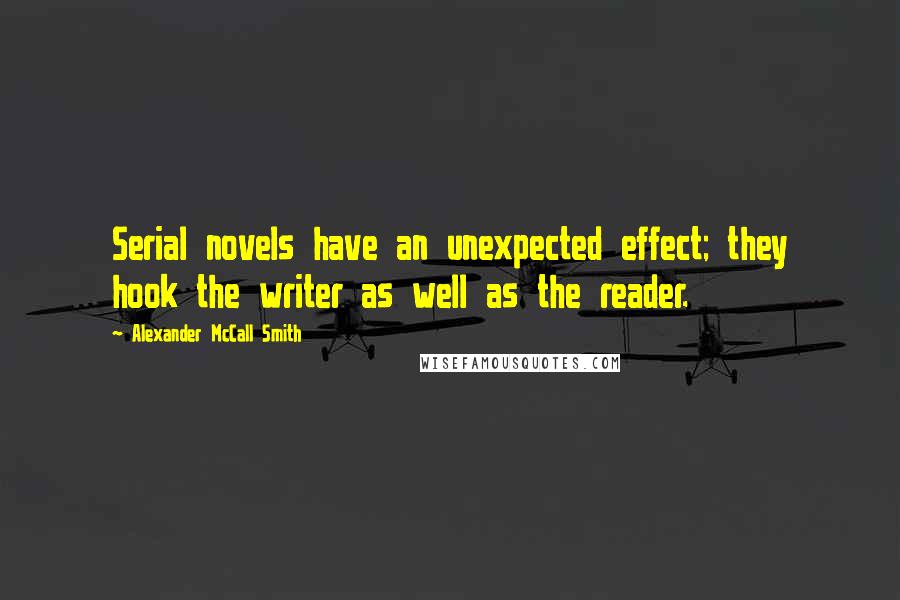 Alexander McCall Smith Quotes: Serial novels have an unexpected effect; they hook the writer as well as the reader.