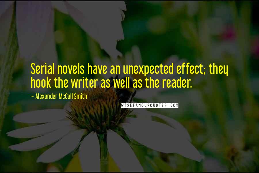 Alexander McCall Smith Quotes: Serial novels have an unexpected effect; they hook the writer as well as the reader.