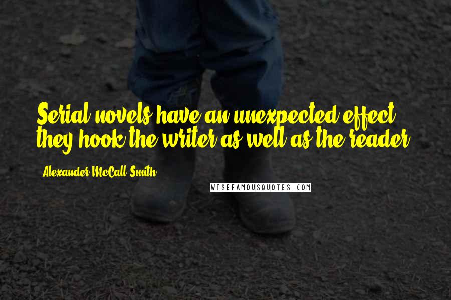 Alexander McCall Smith Quotes: Serial novels have an unexpected effect; they hook the writer as well as the reader.