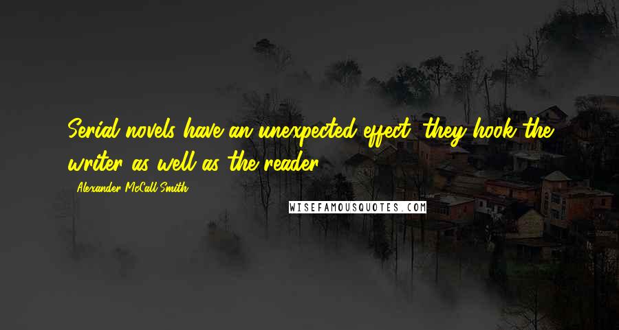 Alexander McCall Smith Quotes: Serial novels have an unexpected effect; they hook the writer as well as the reader.