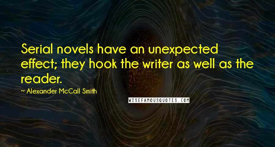 Alexander McCall Smith Quotes: Serial novels have an unexpected effect; they hook the writer as well as the reader.