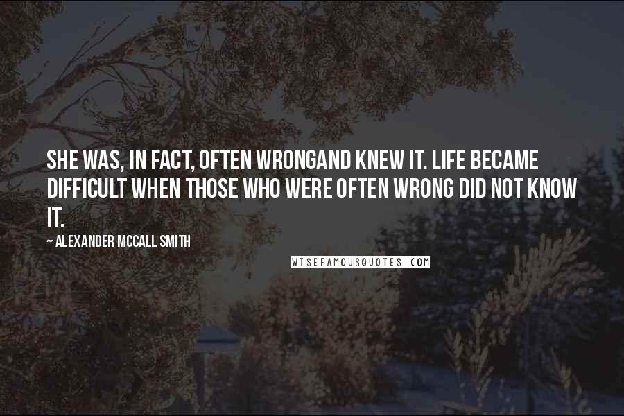 Alexander McCall Smith Quotes: She was, in fact, often wrongand knew it. Life became difficult when those who were often wrong did not know it.