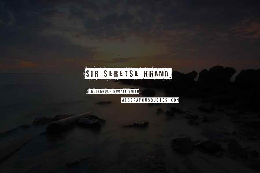 Alexander McCall Smith Quotes: Sir Seretse Khama,