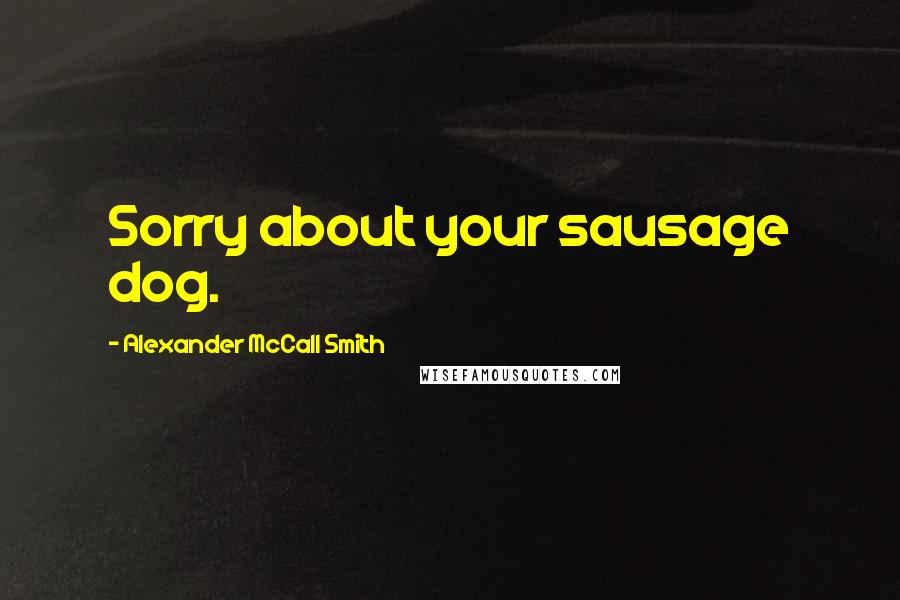 Alexander McCall Smith Quotes: Sorry about your sausage dog.