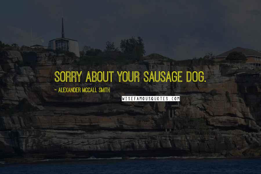 Alexander McCall Smith Quotes: Sorry about your sausage dog.