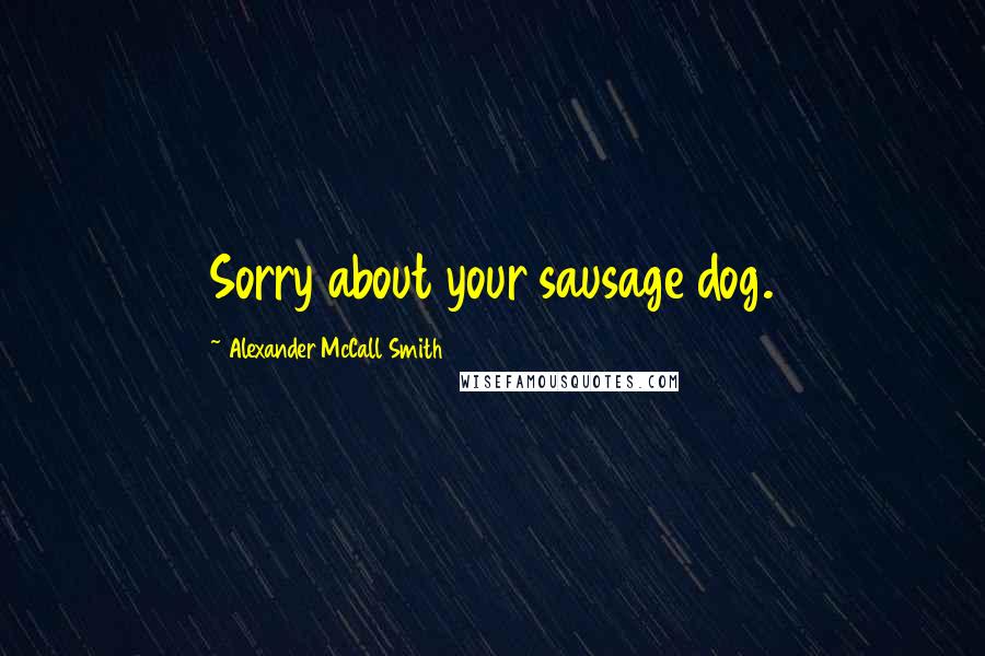 Alexander McCall Smith Quotes: Sorry about your sausage dog.