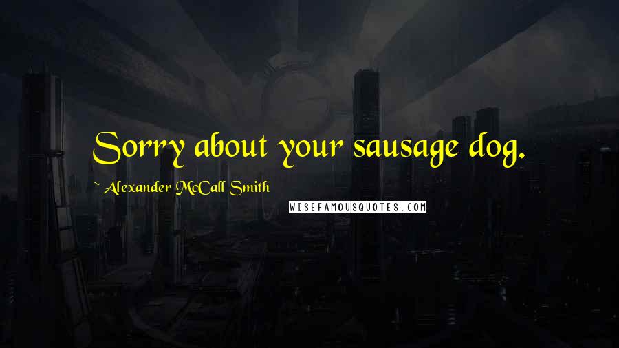 Alexander McCall Smith Quotes: Sorry about your sausage dog.