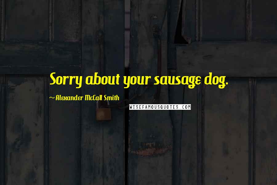 Alexander McCall Smith Quotes: Sorry about your sausage dog.