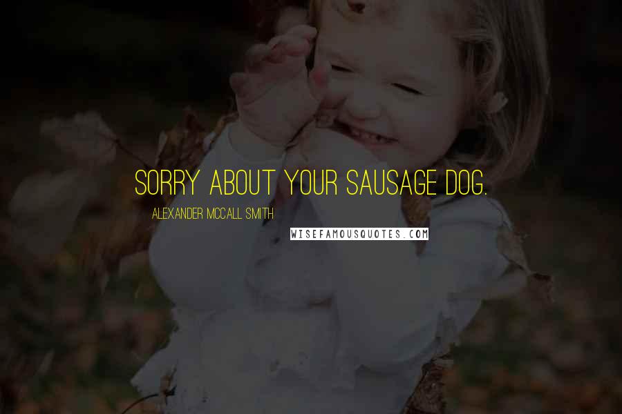 Alexander McCall Smith Quotes: Sorry about your sausage dog.