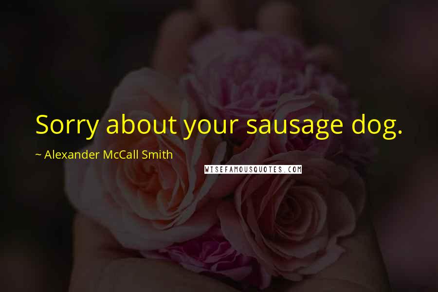 Alexander McCall Smith Quotes: Sorry about your sausage dog.