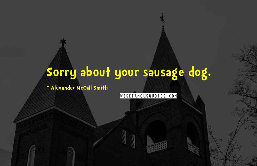 Alexander McCall Smith Quotes: Sorry about your sausage dog.