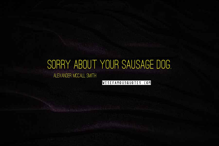 Alexander McCall Smith Quotes: Sorry about your sausage dog.