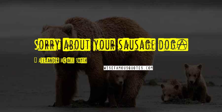 Alexander McCall Smith Quotes: Sorry about your sausage dog.