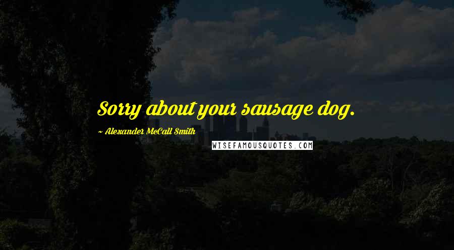 Alexander McCall Smith Quotes: Sorry about your sausage dog.