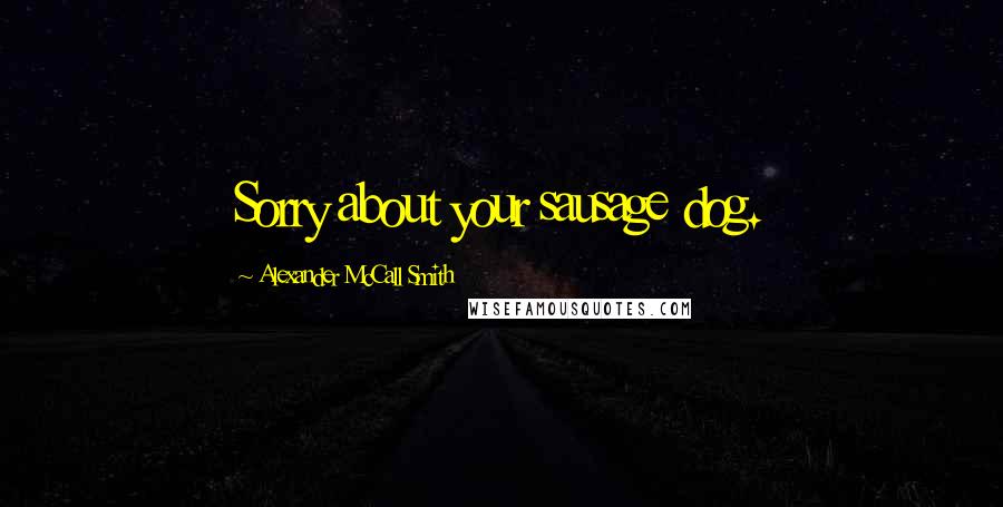 Alexander McCall Smith Quotes: Sorry about your sausage dog.