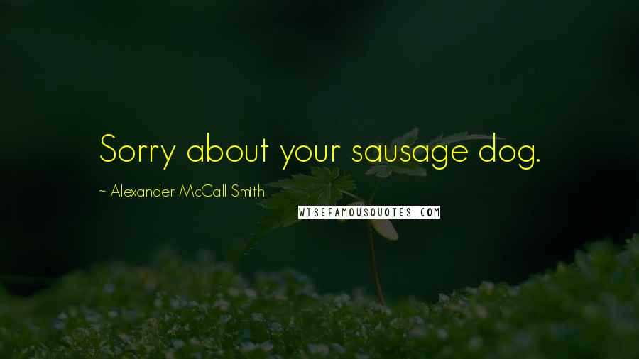 Alexander McCall Smith Quotes: Sorry about your sausage dog.