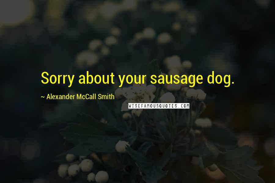 Alexander McCall Smith Quotes: Sorry about your sausage dog.