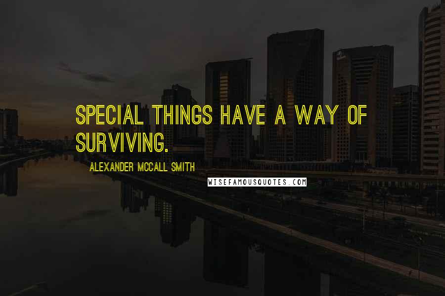 Alexander McCall Smith Quotes: Special things have a way of surviving.