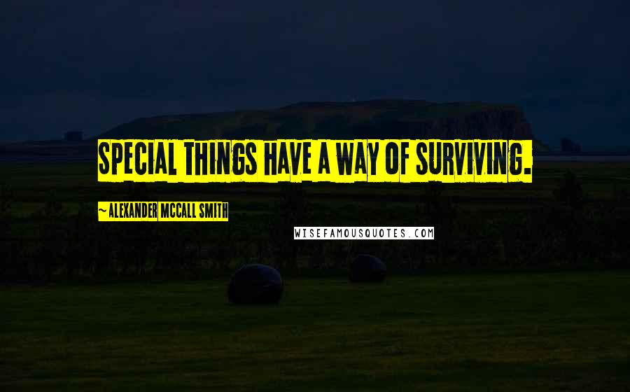 Alexander McCall Smith Quotes: Special things have a way of surviving.