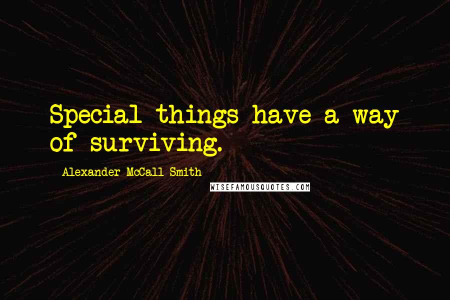 Alexander McCall Smith Quotes: Special things have a way of surviving.