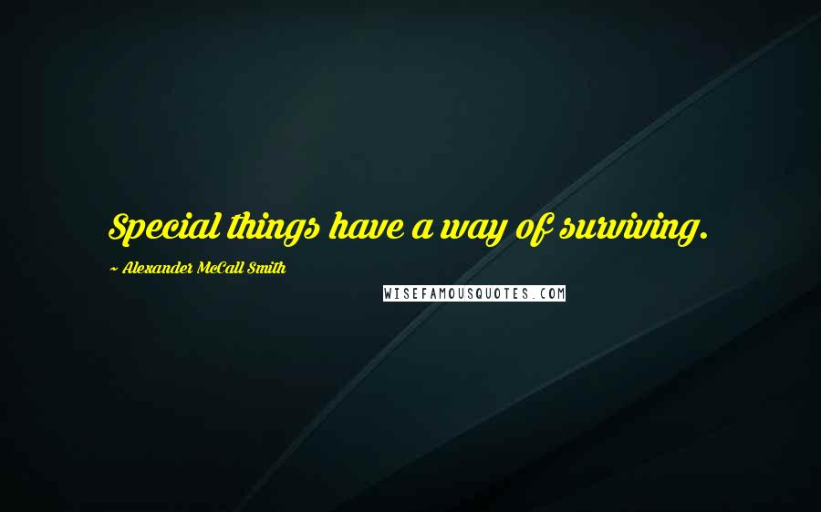 Alexander McCall Smith Quotes: Special things have a way of surviving.