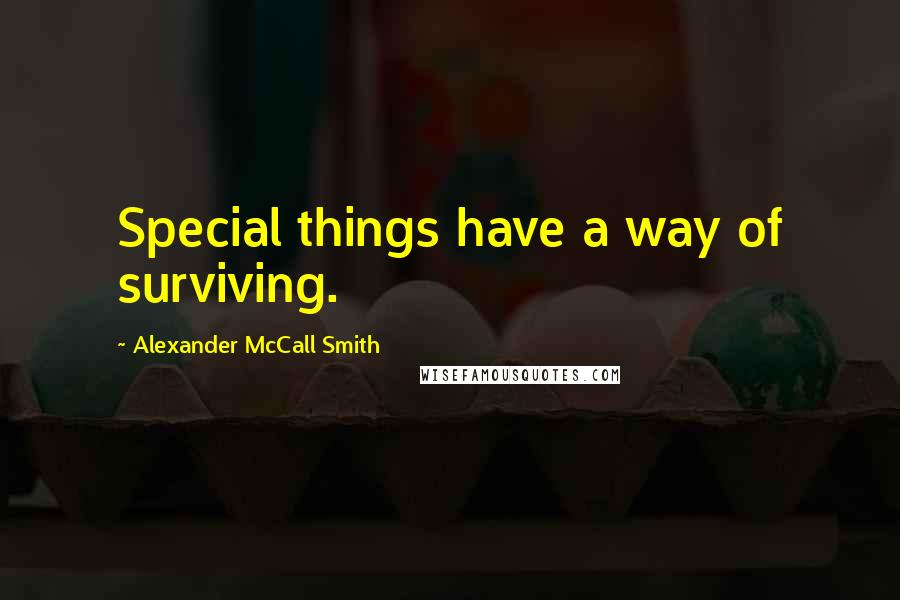 Alexander McCall Smith Quotes: Special things have a way of surviving.