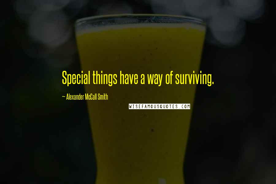 Alexander McCall Smith Quotes: Special things have a way of surviving.